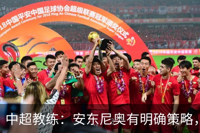中超教练：安东尼奥有明确策略，防守纪律性是首位