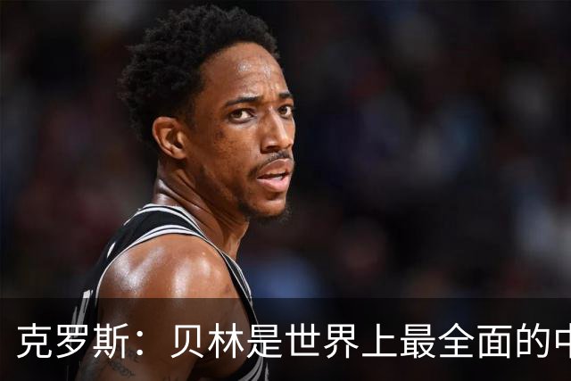 克罗斯：贝林是世界上最全面的中场之一，状态好就是世界最佳