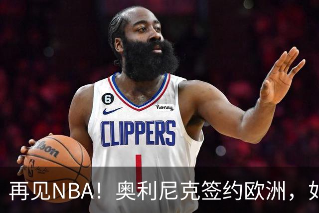 再见NBA！奥利尼克签约欧洲，如何评价他的生涯？