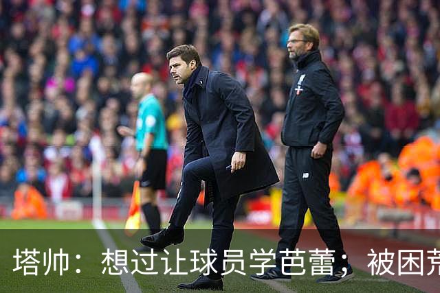 塔帅：想过让球员学芭蕾；被困荒岛会带厄德高、梅里诺和拉亚