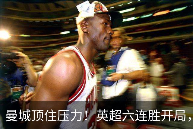 曼城顶住压力！英超六连胜开局，马雷斯卡神换人，英超历史第4人