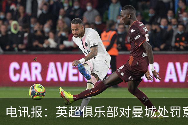 电讯报：英超俱乐部对曼城处罚意见分歧，聘请多支法律专家团队