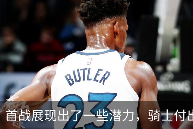 首战展现出了一些潜力，骑士付出不小的代价得到他是正确的选择？